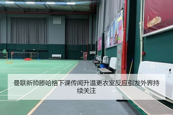 曼联新帅滕哈格下课传闻升温更衣室反应引发外界持续关注