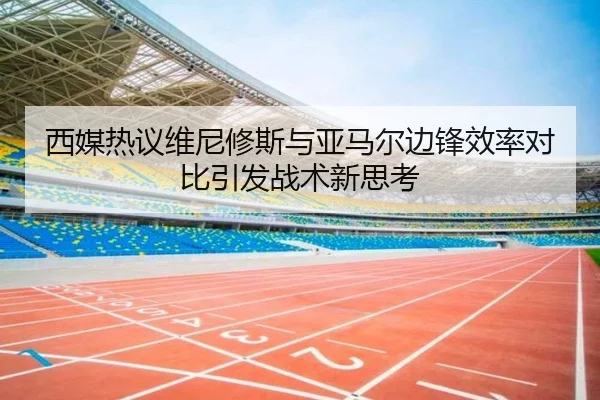 西媒热议维尼修斯与亚马尔边锋效率对比引发战术新思考