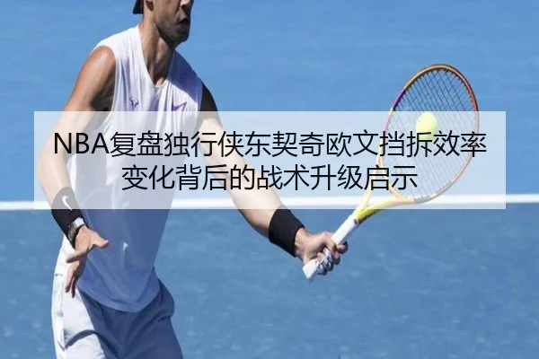 NBA复盘独行侠东契奇欧文挡拆效率变化背后的战术升级启示